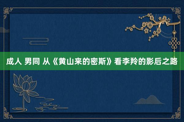 成人 男同 从《黄山来的密斯》看李羚的影后之路