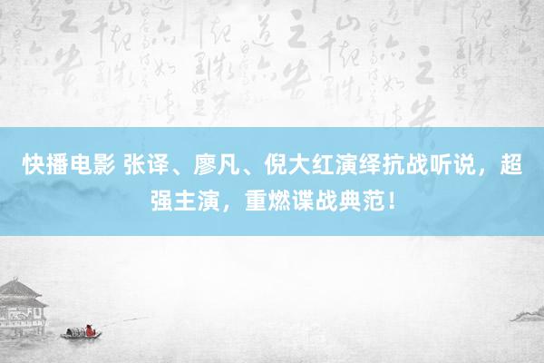快播电影 张译、廖凡、倪大红演绎抗战听说，超强主演，重燃谍战典范！
