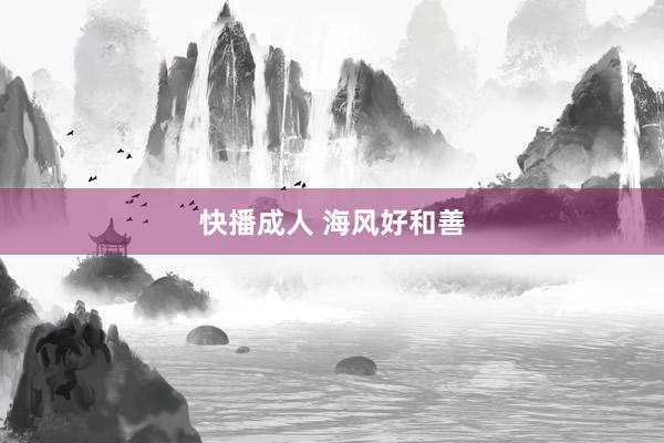 快播成人 海风好和善